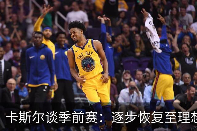 卡斯尔谈季前赛：逐步恢复至理想状态的重要性