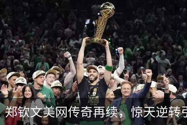 郑钦文美网传奇再续，惊天逆转引发热烈关注