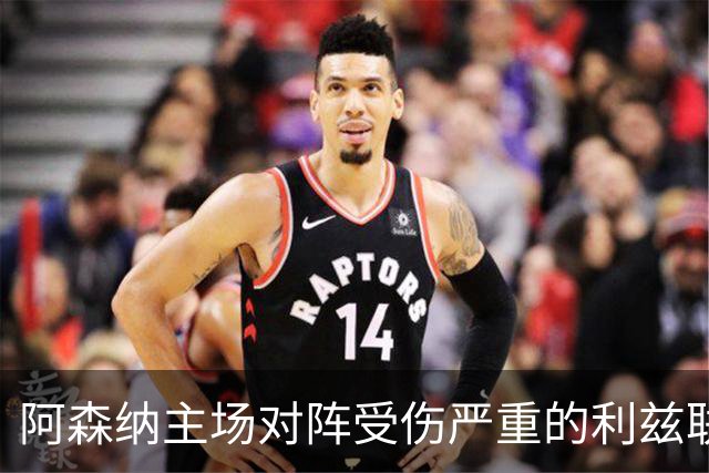 阿森纳主场对阵受伤严重的利兹联，力争重返榜首
